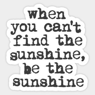 When You Can't Find the Sunshine be the Sunshine by The Motivated Type in Black and White Sticker